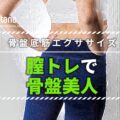 膣トレで「骨盤美人」に導く!スタイルアップの新30秒エクササイズ!